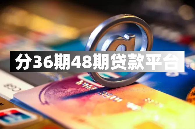 分36期48期的贷款平台有哪些?整理10个可分36期48期正规贷款!